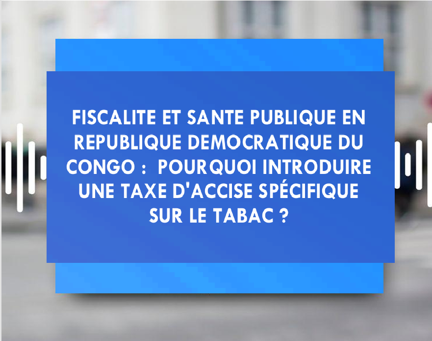 Fiscalité et santé publique en République Démocratique du Congo : Pourquoi introduire une taxe d’accise spécifique sur le tabac ?